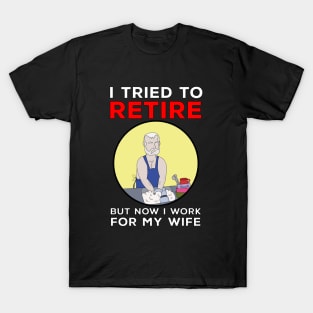 I tried to retire but now I work for my wife T-Shirt